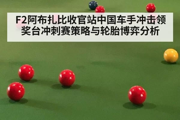 F2阿布扎比收官站中国车手冲击领奖台冲刺赛策略与轮胎博弈分析