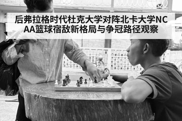 后弗拉格时代杜克大学对阵北卡大学NCAA篮球宿敌新格局与争冠路径观察
